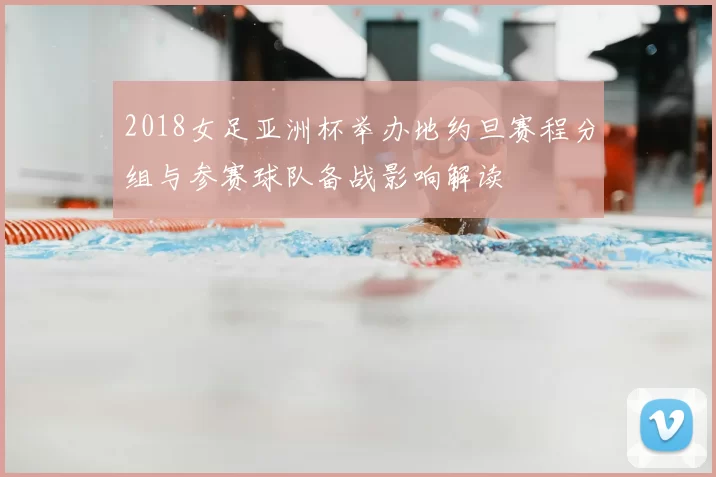 2018女足亚洲杯举办地约旦赛程分组与参赛球队备战影响解读