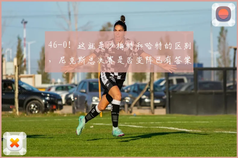 46-0！这就是沙梅特和哈特的区别，尼克斯总决赛是否变阵已有答案