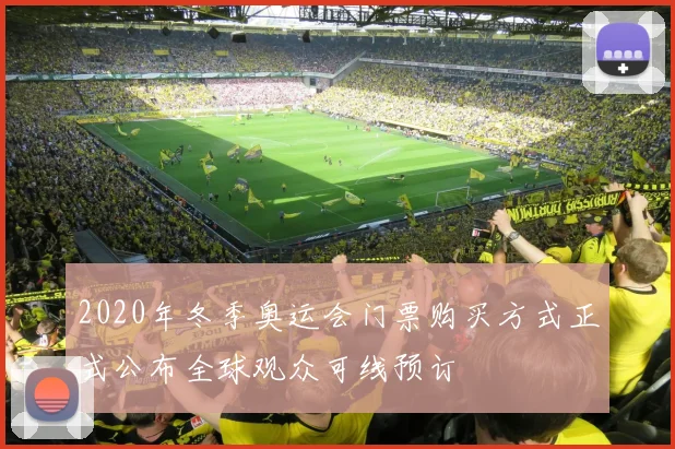 2020年冬季奥运会门票购买方式正式公布全球观众可线预订