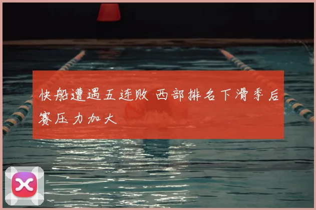 快船遭遇五连败 西部排名下滑季后赛压力加大