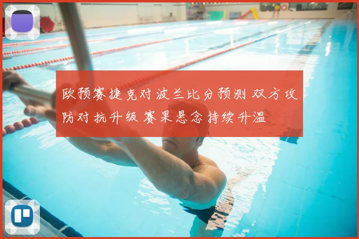 欧预赛捷克对波兰比分预测 双方攻防对抗升级 赛果悬念持续升温
