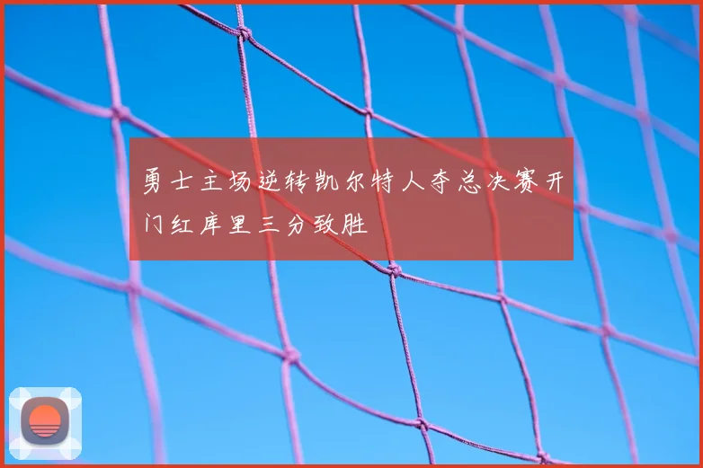 勇士主场逆转凯尔特人夺总决赛开门红库里三分致胜