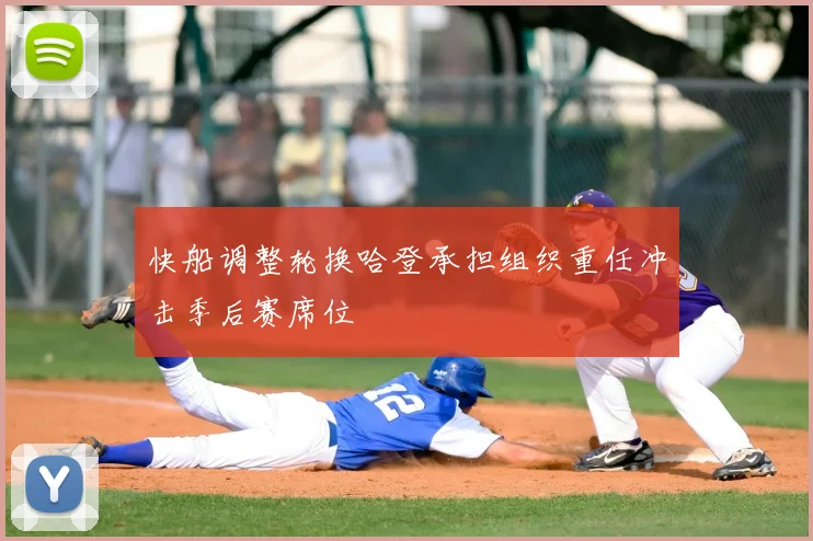 快船调整轮换哈登承担组织重任冲击季后赛席位