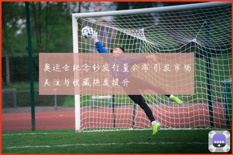 奥运会纪念钞发行量公布 引发市场关注与收藏热度提升